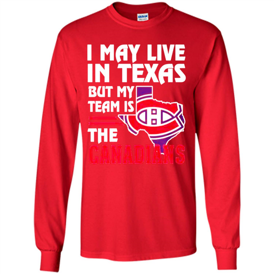 I May Live In Texas But My Team Is The Canadians - Long Sleeve T-Shirt