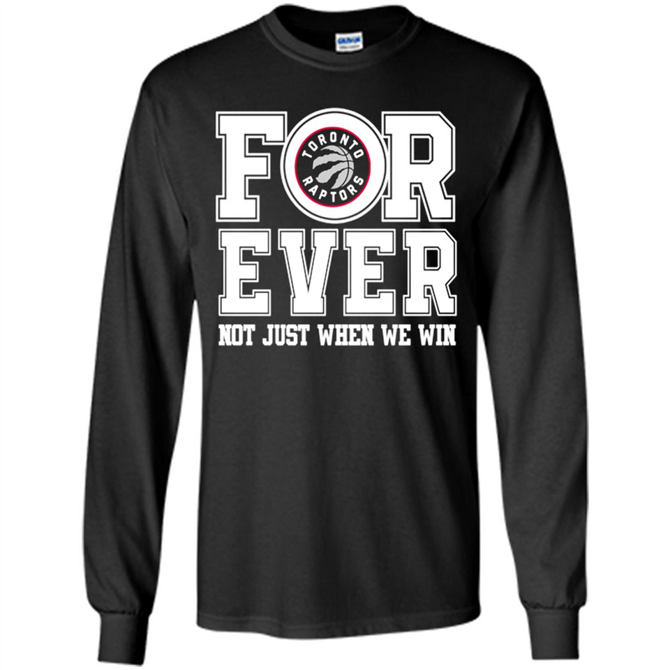 Toronto Raptors Forever For ever not just when we win - Long Sleeve T-Shirt