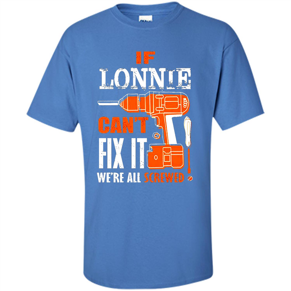 If Lonnie Can't Fix It We're All Screwed - Shirt