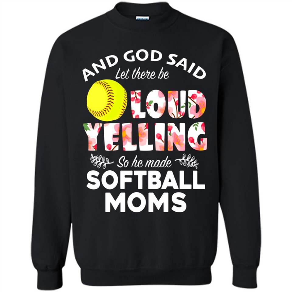 God Said let There Be Loud Yelling So He Made Softball Moms - Sweatshirt