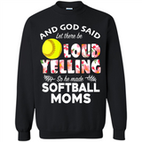 God Said let There Be Loud Yelling So He Made Softball Moms - Sweatshirt