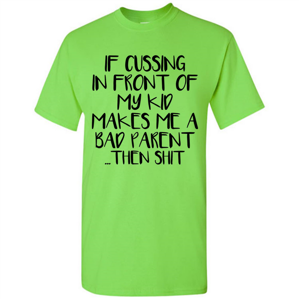 If cussing In front of my kids makes me a bad Parent then shit - Shirt