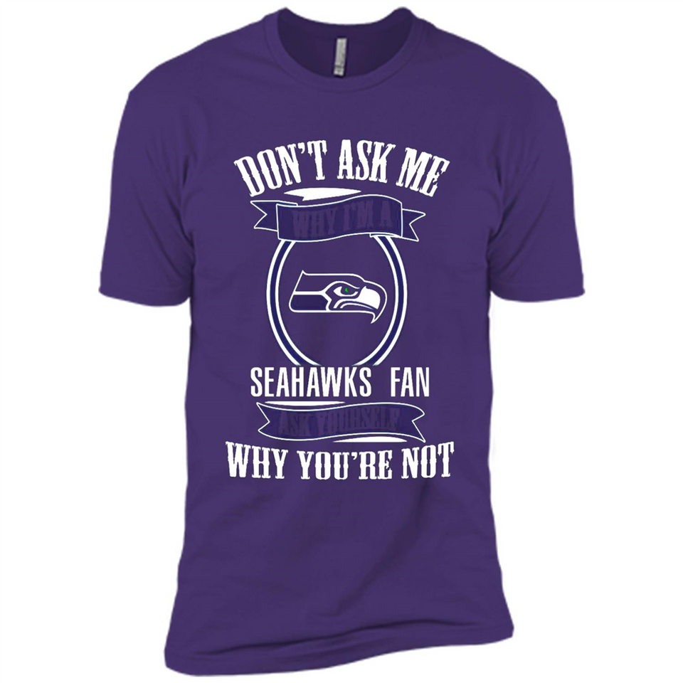 Don't Ask Me Why I'm A Seattle Seahawks Fan Ask Yourself