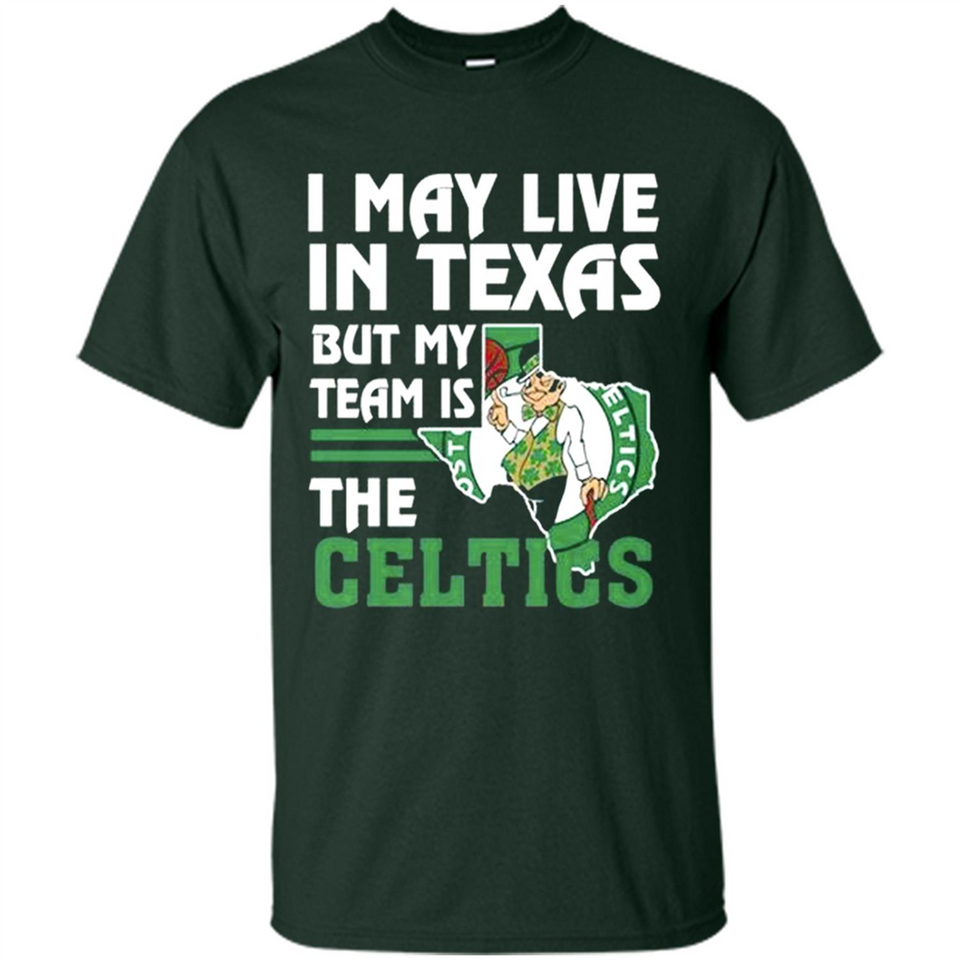 I May Live In Texas But My Team Is The Celtics - Shirt