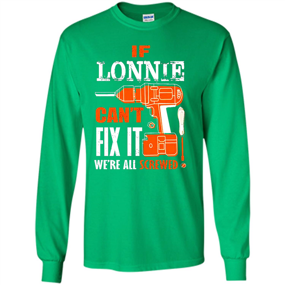 If Lonnie Can't Fix It We're All Screwed - Long Sleeve T-Shirt