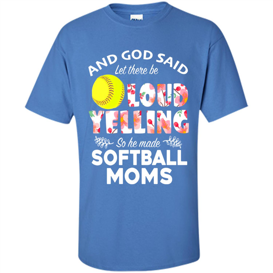 God Said let There Be Loud Yelling So He Made Softball Moms - Shirt