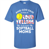 God Said let There Be Loud Yelling So He Made Softball Moms - Shirt