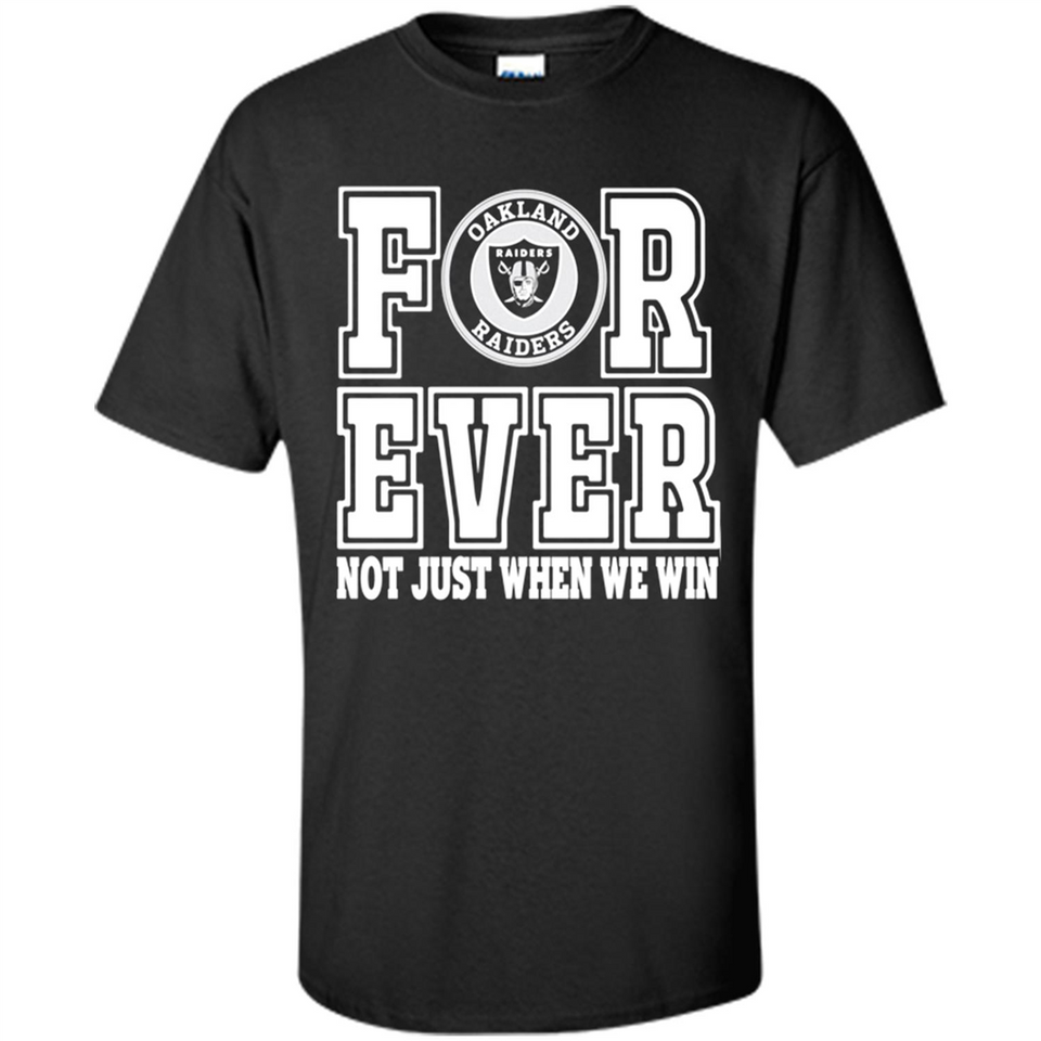 Oakland Raiders Forever For ever not just when we win - Shirt