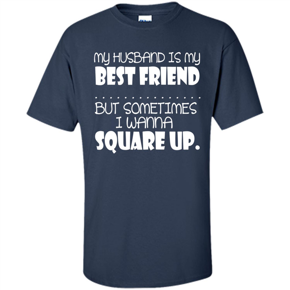 My Husband Is My Best Friend But Sometimes I Wanna Square Up - Shirt