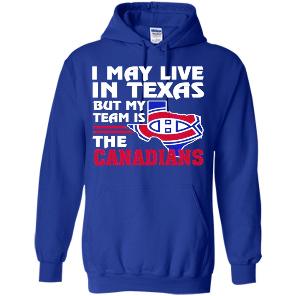 I May Live In Texas But My Team Is The Canadians - Hoodie