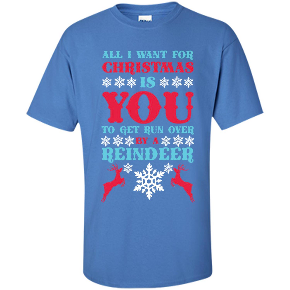 All I Want For Christmas Is You To Get Run Over By A Reindeer - Shirt
