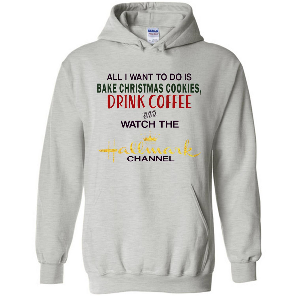 All I Want To Do Is Bake Christmas Cookies Drink Coffee And Watch The Hallmark Channel - Hoodie