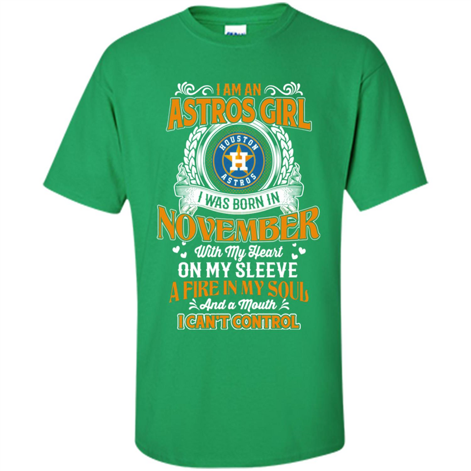 I Am An Houston Astros Girl I Was Born In November With My Heart On My Sleeve A Fire In My Soul And A Mouth I Cant Control - Shirt