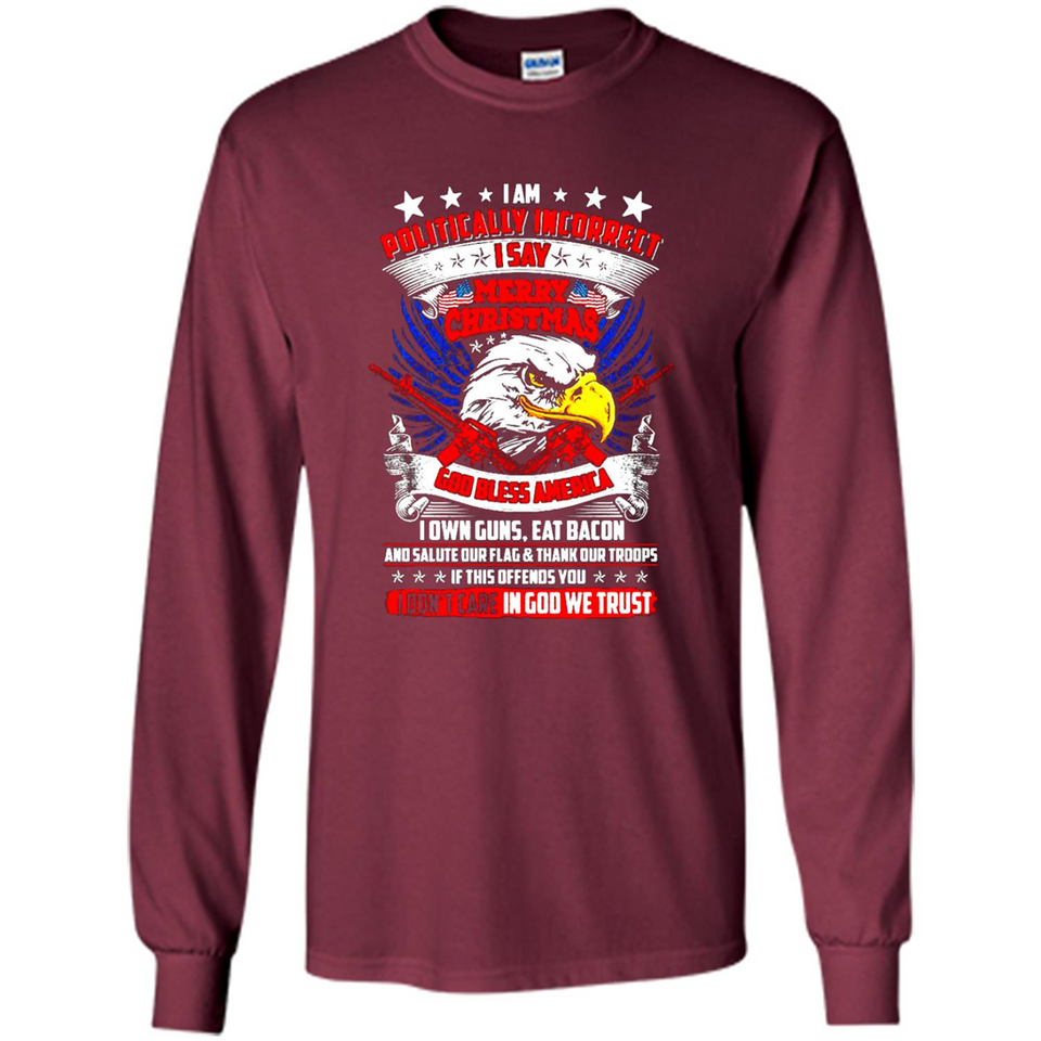 I Am Politically Incorrect I Say Merry Christmas America - Long Sleeve T-Shirt