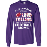 God Said let There Be Loud Yelling So He Made Football Moms - Long Sleeve T-Shirt