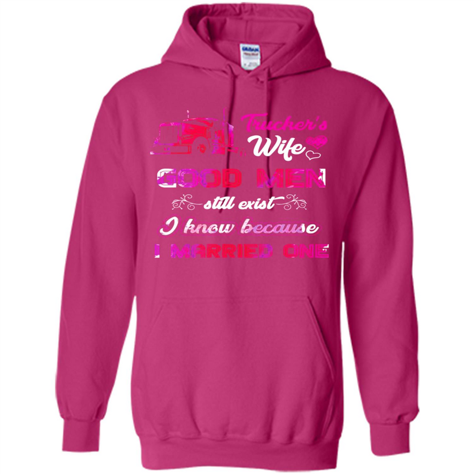 Trucker’s Wife Good Men Still Exist I Know Because I Married One - Hoodie