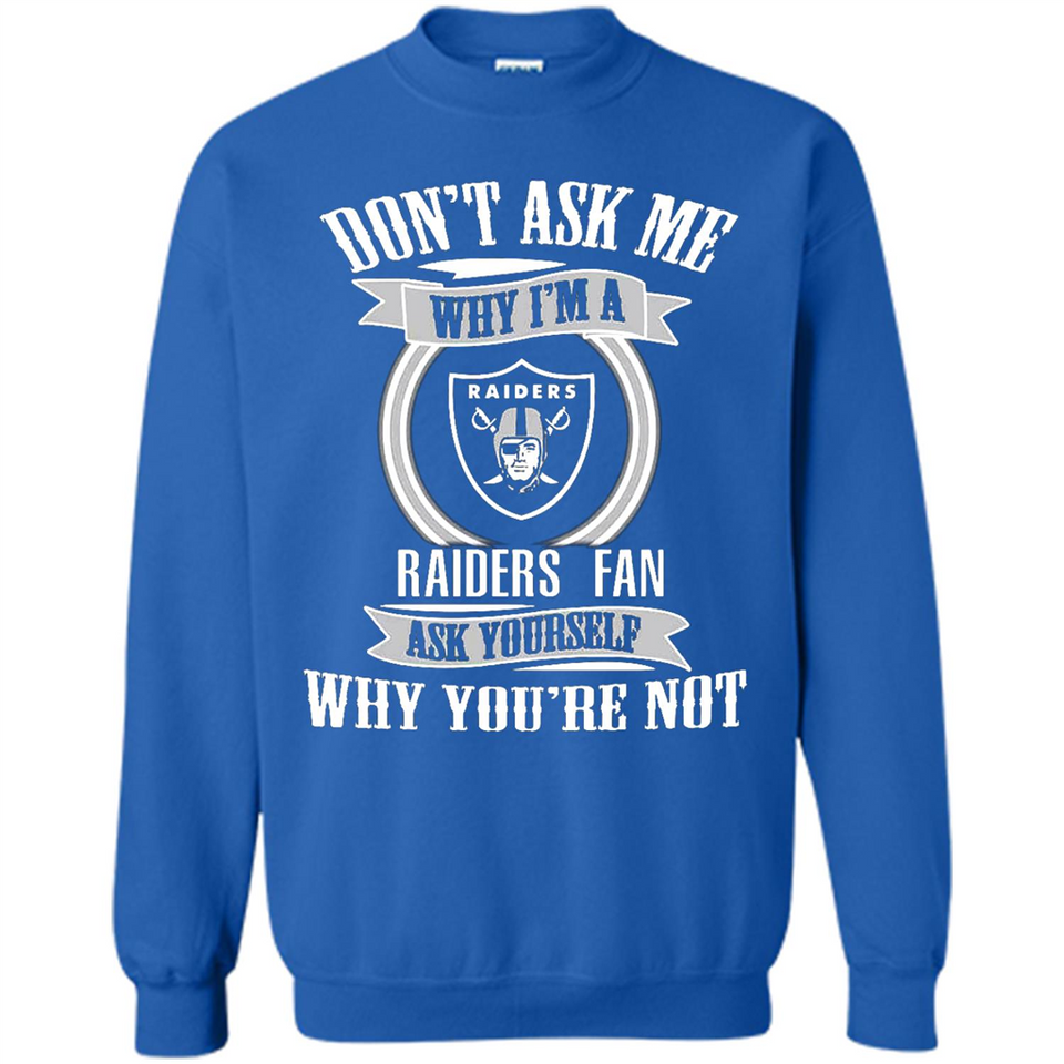 Don't Ask Me Why I'm A Oakland Raiders Fan Ask Yourself