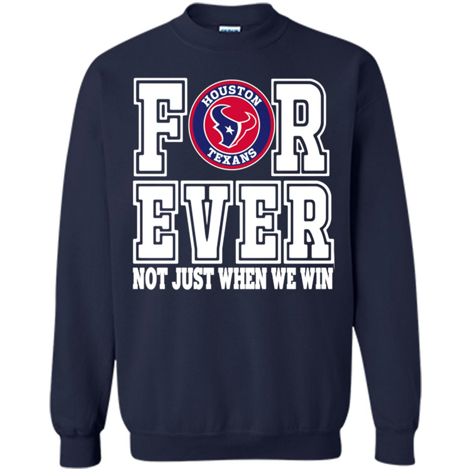 Houston Texans Forever For ever not just when we win - Sweatshirt