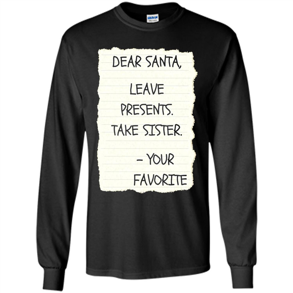 Dear Santa Leave Presents Take Sister Christmas - Long Sleeve T-Shirt