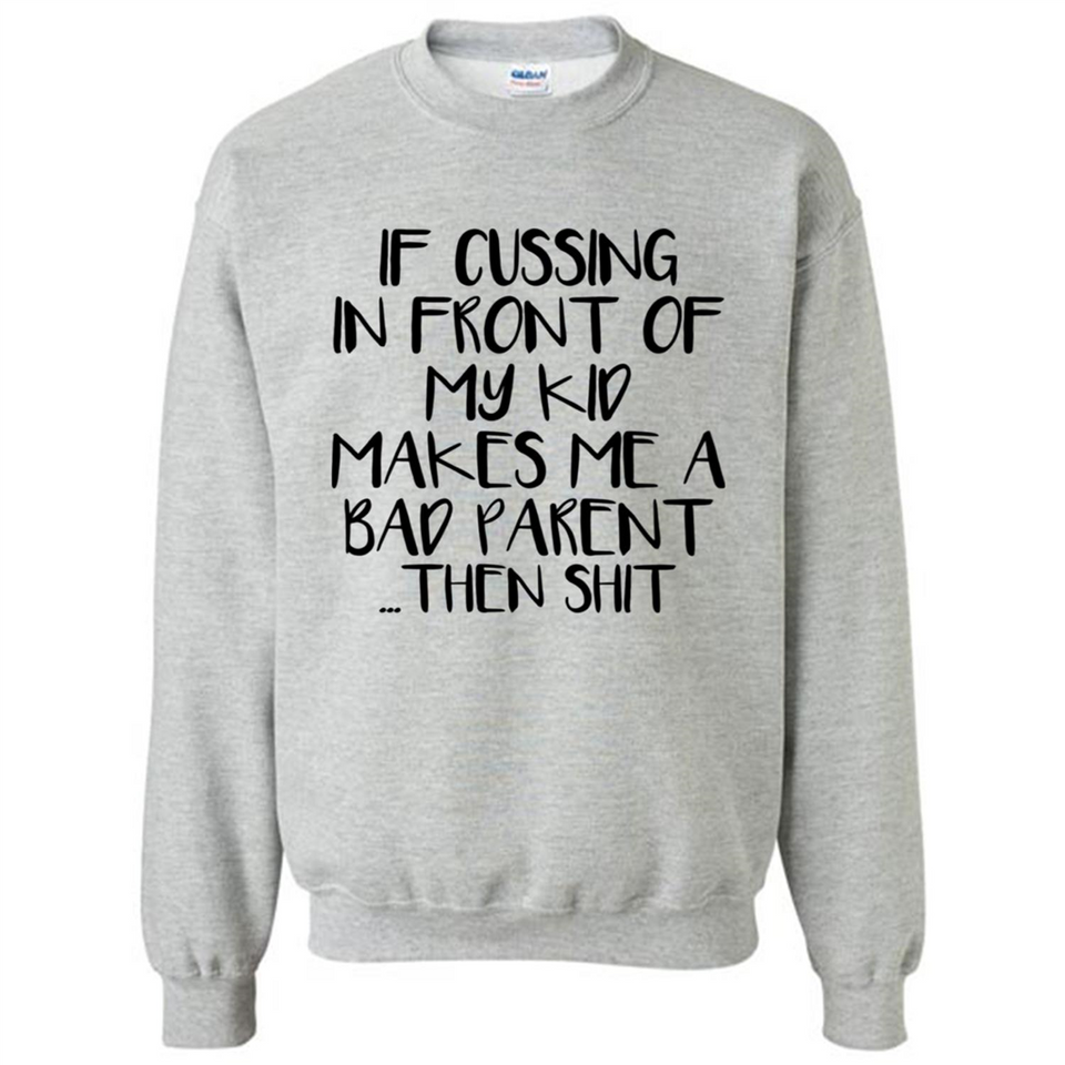 If cussing In front of my kids makes me a bad Parent then shit - Sweatshirt