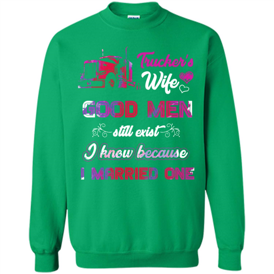 Trucker’s Wife Good Men Still Exist I Know Because I Married One - Sweatshirt