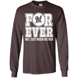 Milwaukee Brewers Forever For ever not just when we win - Long Sleeve T-Shirt