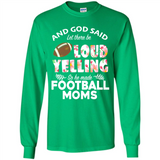 God Said let There Be Loud Yelling So He Made Football Moms - Long Sleeve T-Shirt