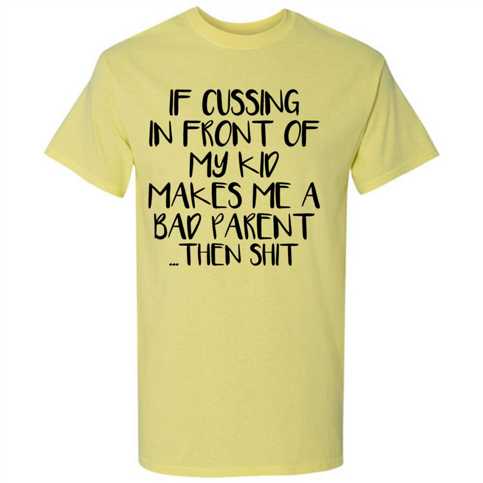 If cussing In front of my kids makes me a bad Parent then shit - Shirt