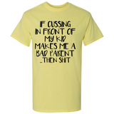 If cussing In front of my kids makes me a bad Parent then shit - Shirt