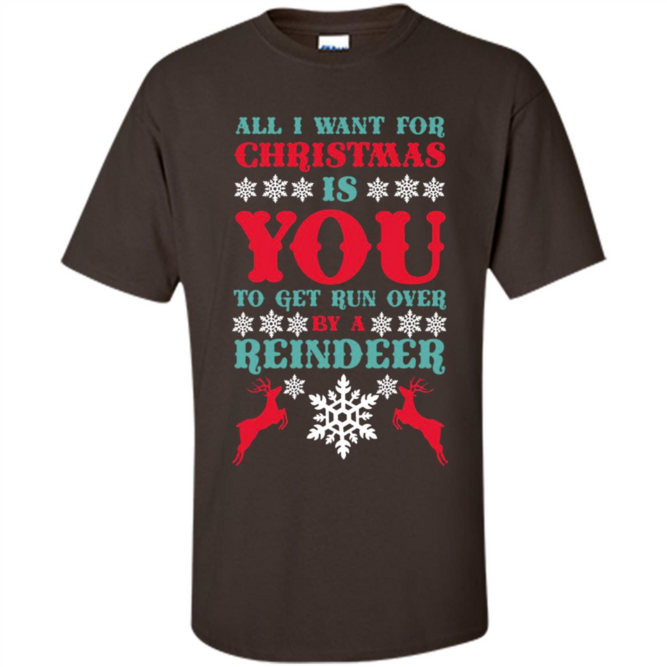 All I Want For Christmas Is You To Get Run Over By A Reindeer - Shirt