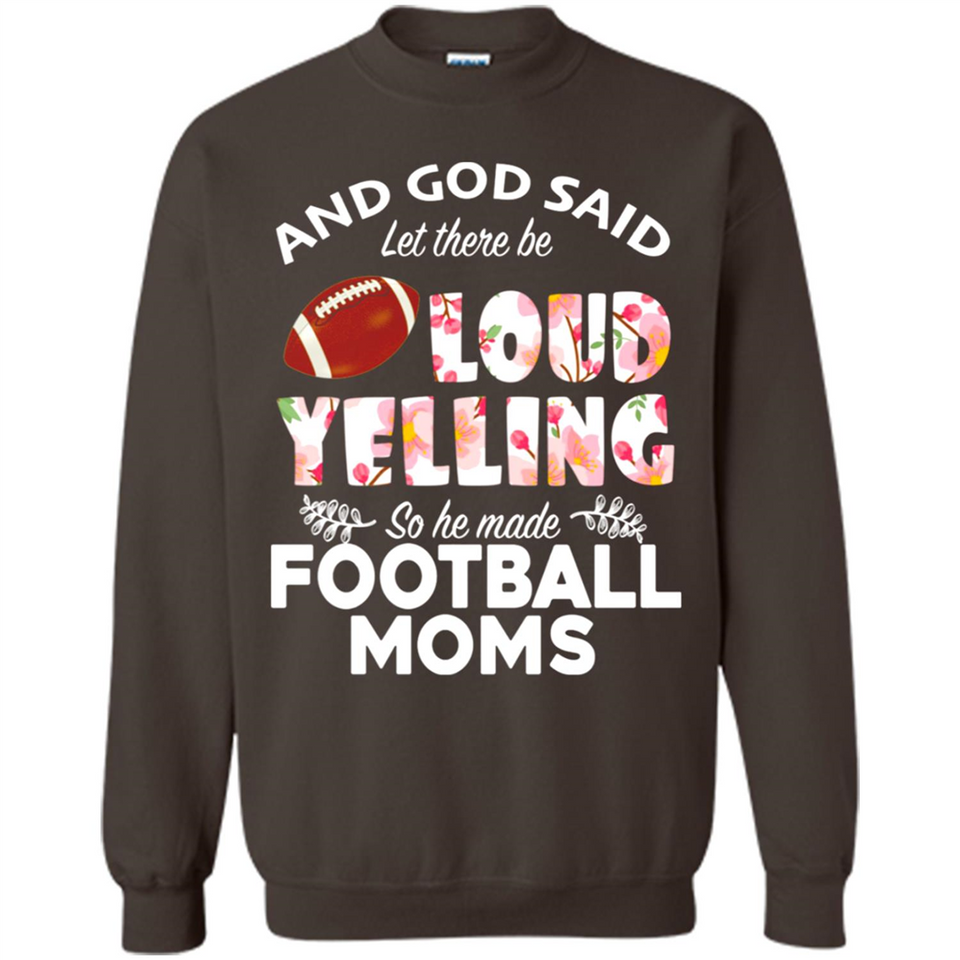 God Said let There Be Loud Yelling So He Made Football Moms - Sweatshirt