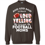 God Said let There Be Loud Yelling So He Made Football Moms - Sweatshirt