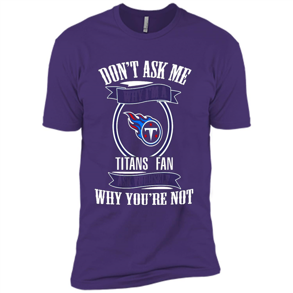 Don't Ask Me Why I'm A Tennessee Titans Fan Ask Yourself
