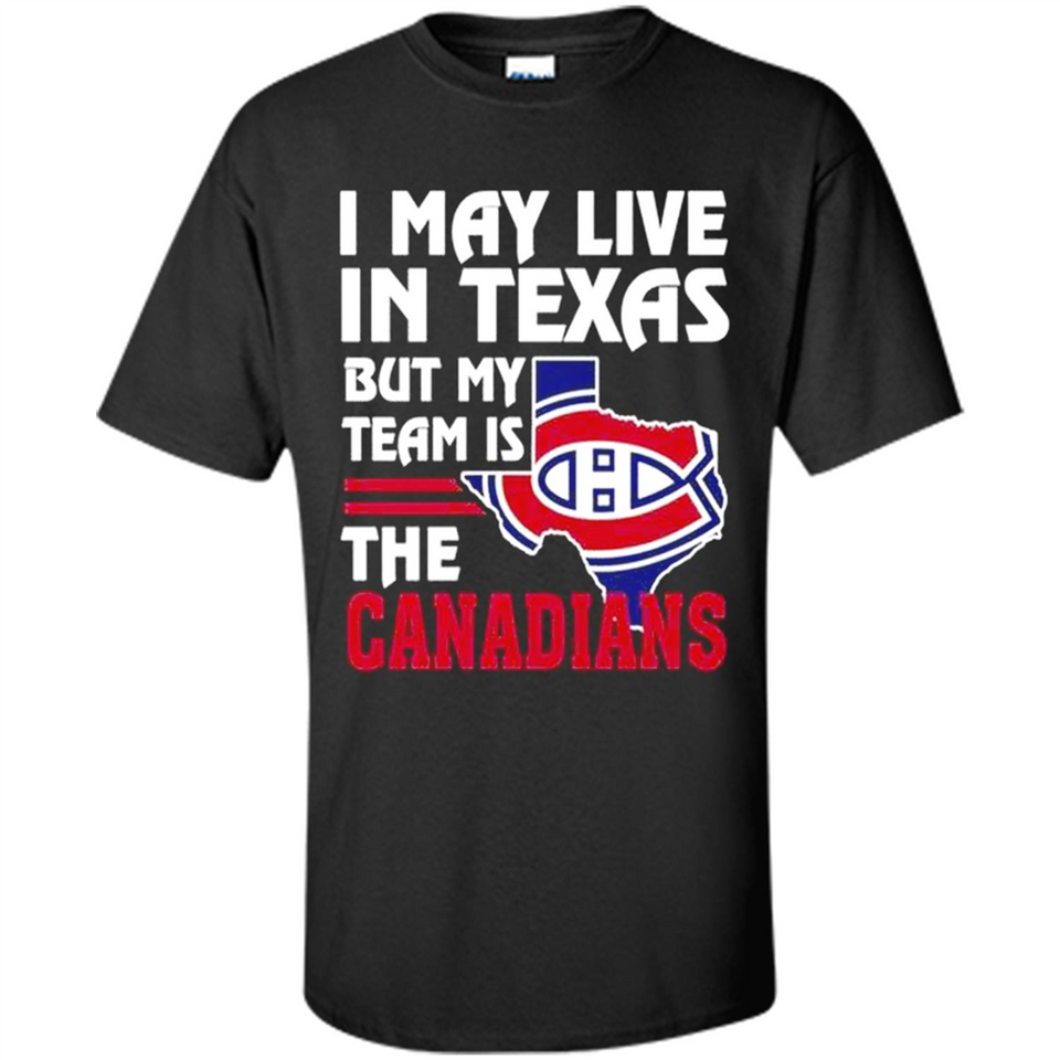 I May Live In Texas But My Team Is The Canadians - Shirt