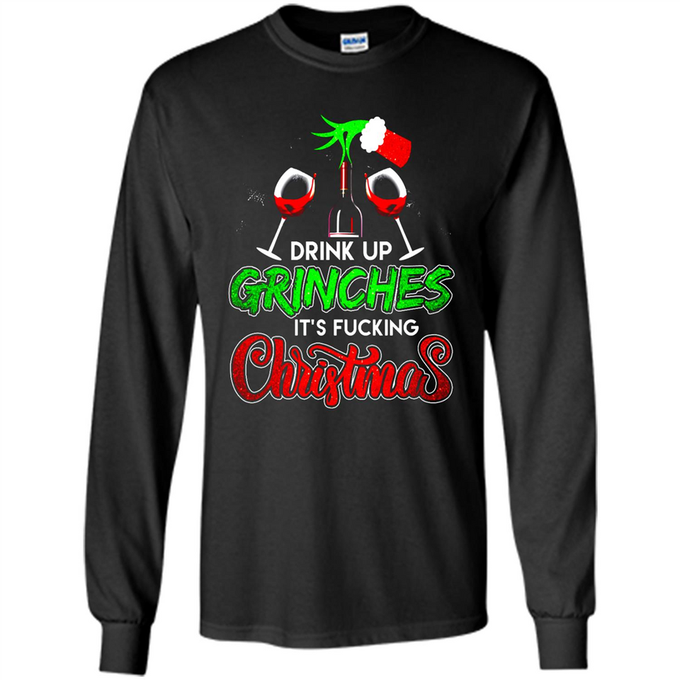 Drink Up Grinches It_s Fucking Christmas Funny Sweatshirt - Long Sleeve T-Shirt