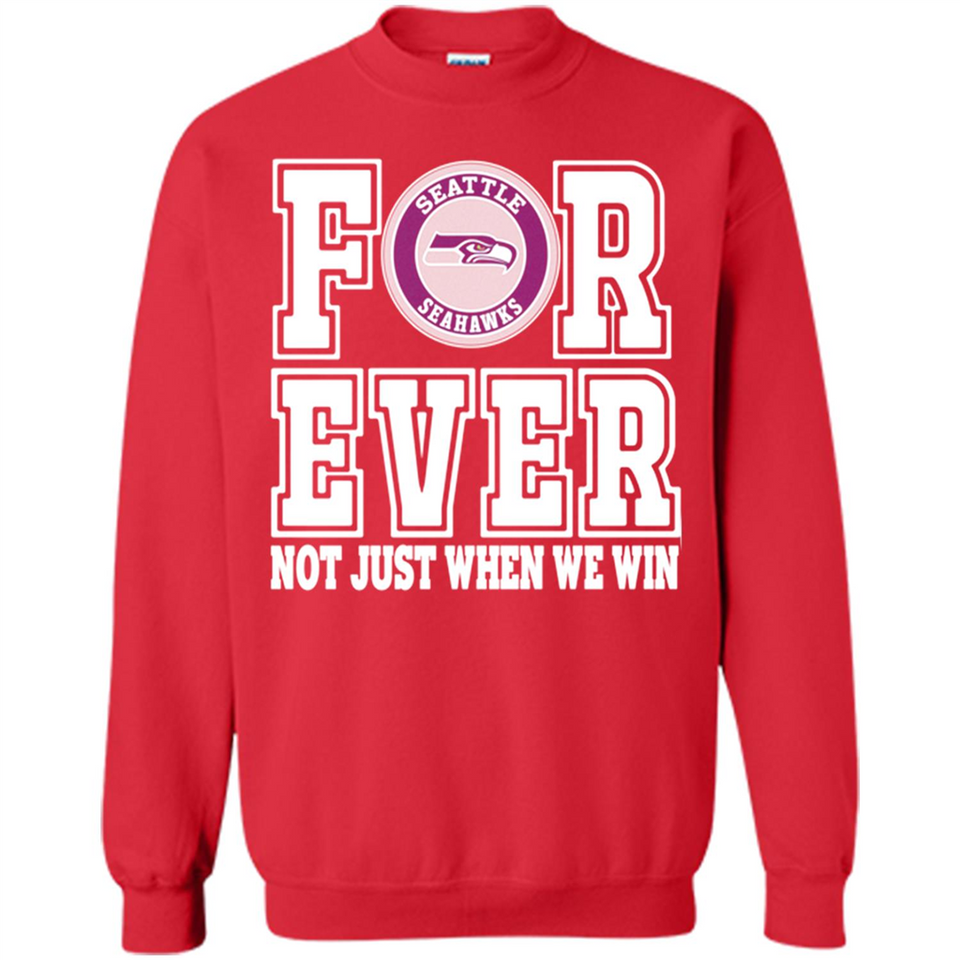 Seattle Seahawks Forever For ever not just when we win - Sweatshirt