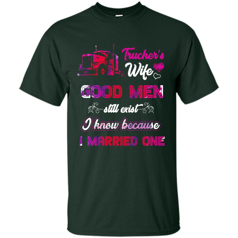 Trucker’s Wife Good Men Still Exist I Know Because I Married One - Shirt