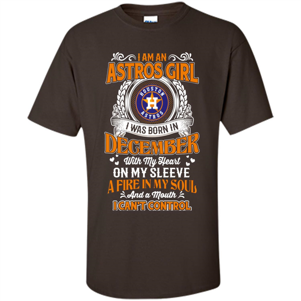 I Am An Houston Astros Girl I Was Born In December With My Heart On My Sleeve A Fire In My Soul And A Mouth I Cant Control - Shirt