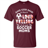 God Said let There Be Loud Yelling So He Made Soccer Moms - Shirt