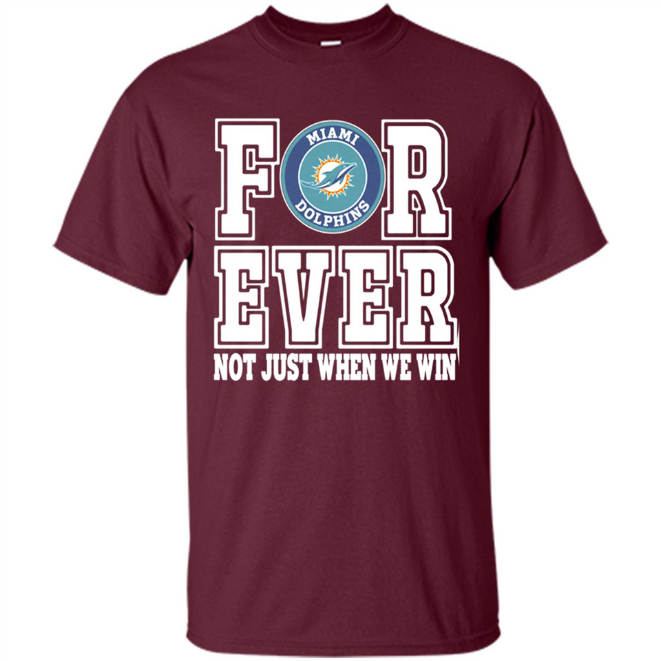 Miami Dolphins Forever For ever not just when we win - Shirt