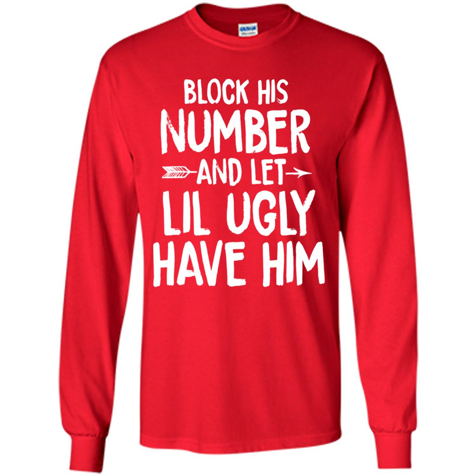 Block His Number and Let Lil Ugly have Him - Long Sleeve T-Shirt