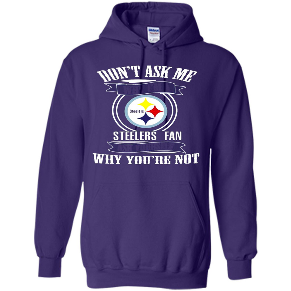 Don't Ask Me Why I'm A Pittsburgh Steelers Fan Ask Yourself