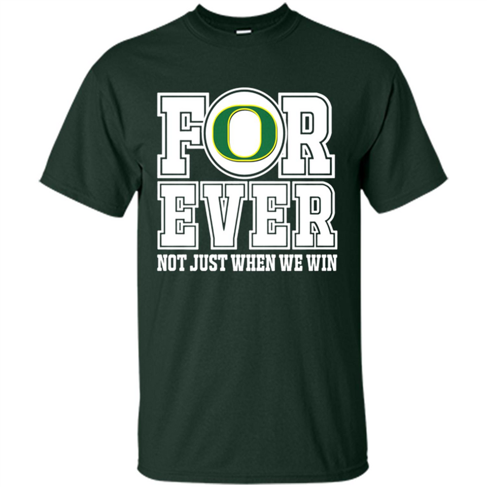 Oregon Ducks Forever For ever not just when we win - Shirt