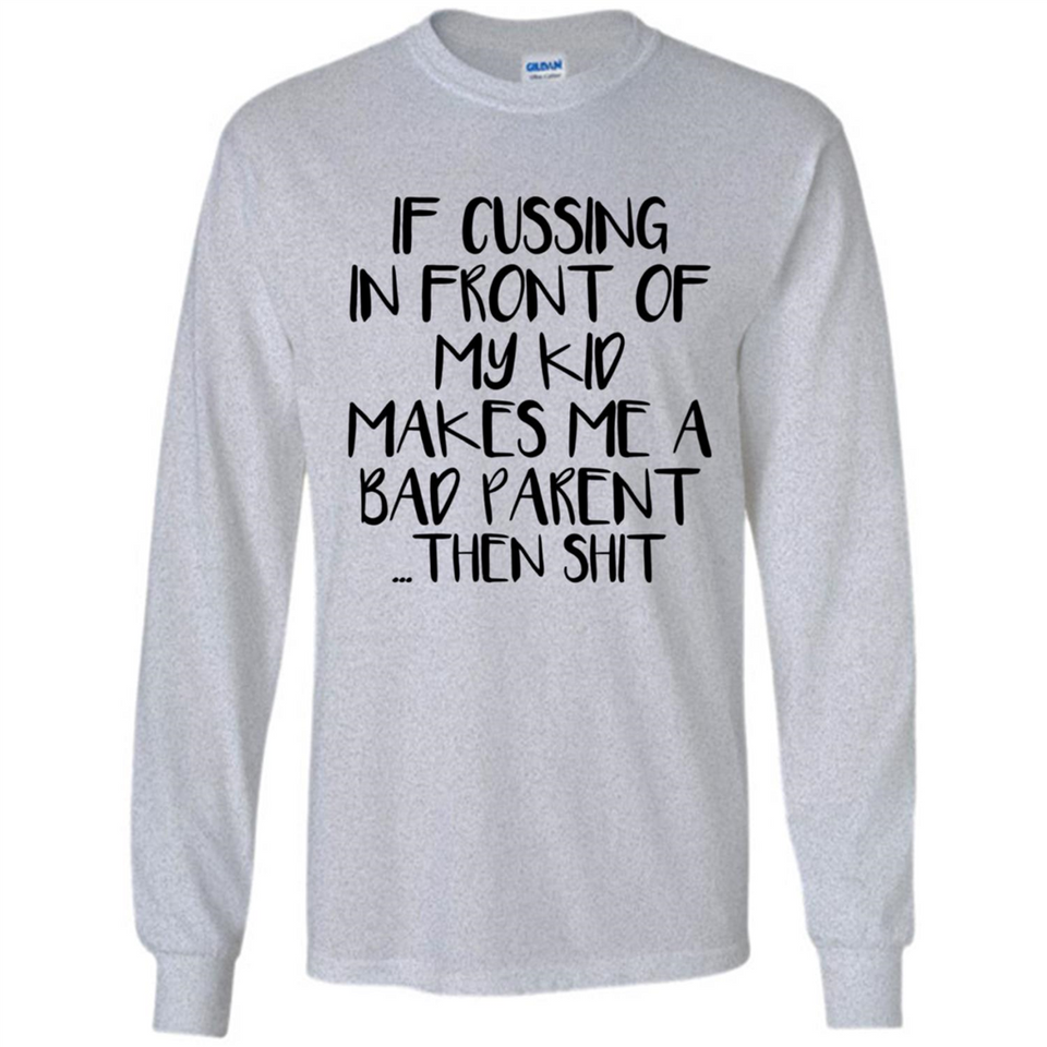 If cussing In front of my kids makes me a bad Parent then shit - Long Sleeve T-Shirt