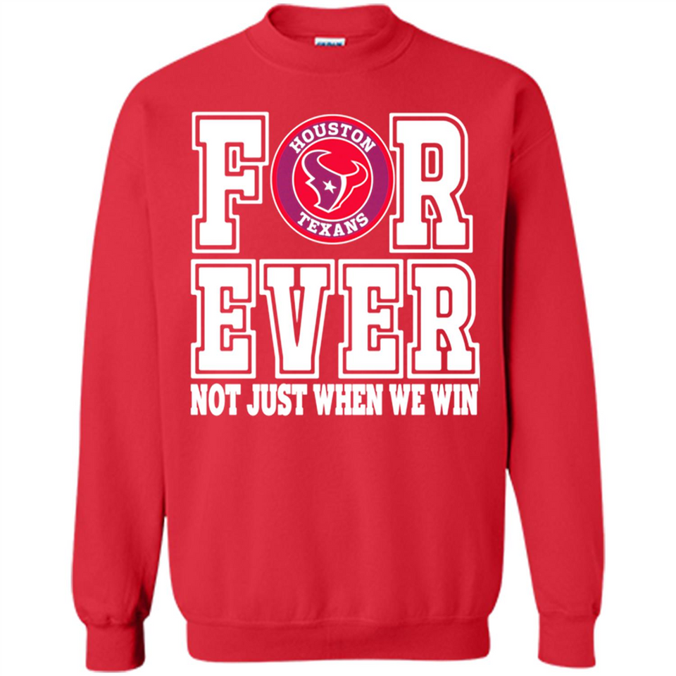 Houston Texans Forever For ever not just when we win - Sweatshirt