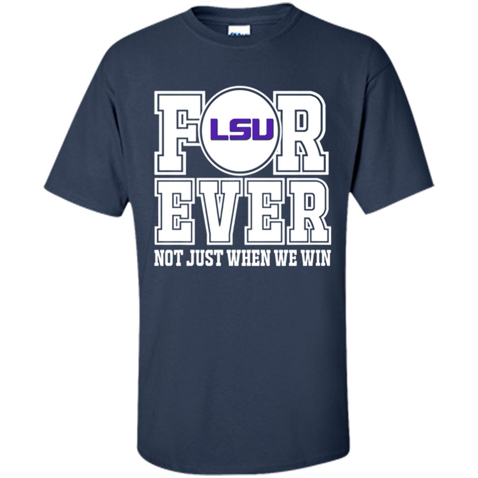 LSU Tigers Forever For ever not just when we win - Shirt