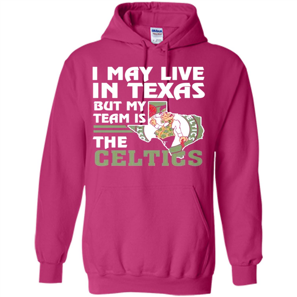 I May Live In Texas But My Team Is The Celtics - Hoodie