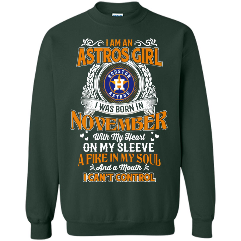 I Am An Houston Astros Girl I Was Born In November With My Heart On My Sleeve A Fire In My Soul And A Mouth I Cant Control - Sweatshirt