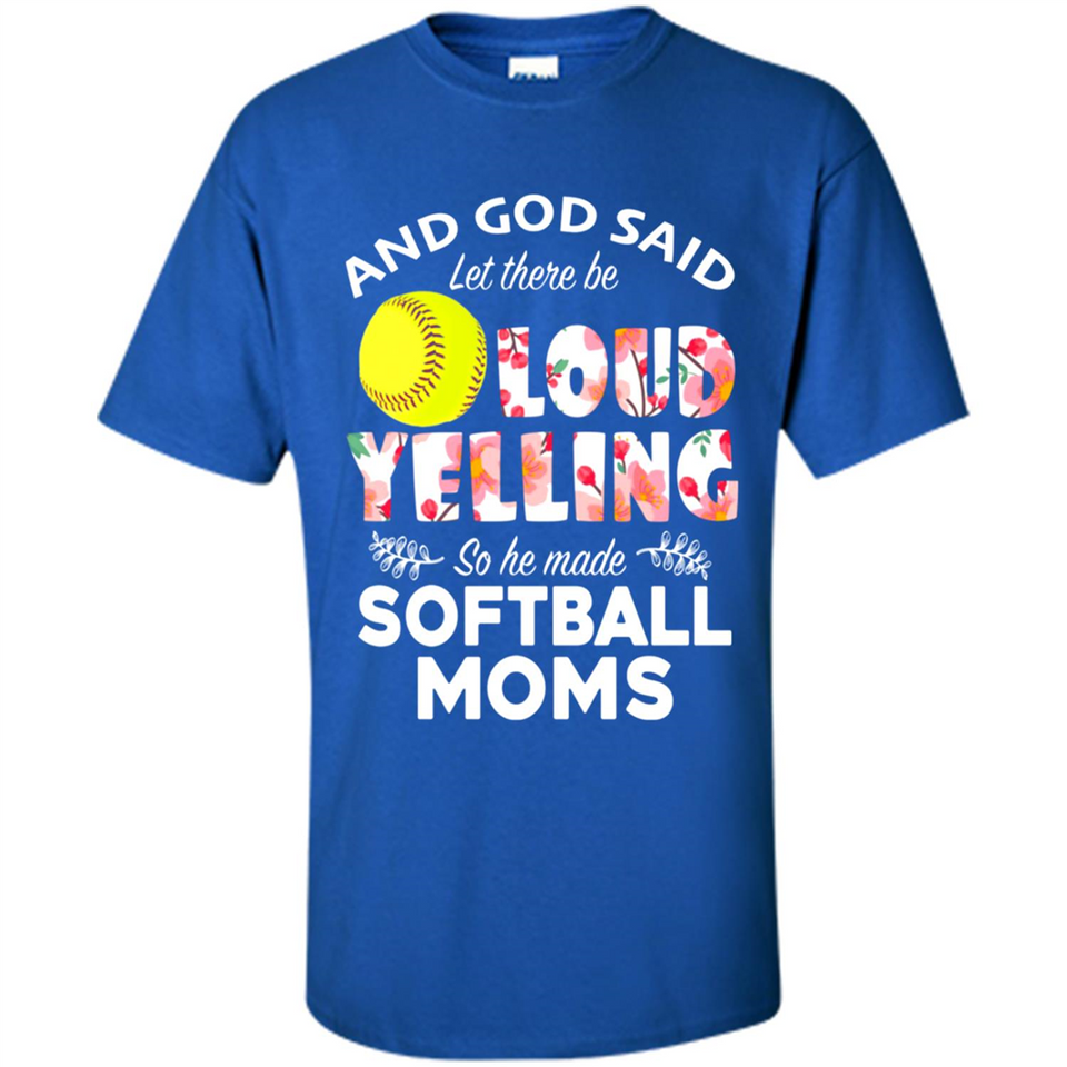 God Said let There Be Loud Yelling So He Made Softball Moms - Shirt