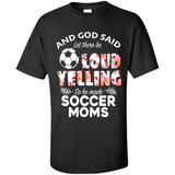 God Said let There Be Loud Yelling So He Made Soccer Moms - Shirt